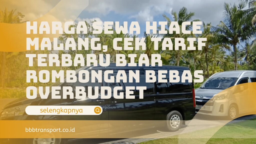 Harga Sewa Hiace Malang, Cek Tarif Terbaru Biar Rombongan Bebas Overbudget