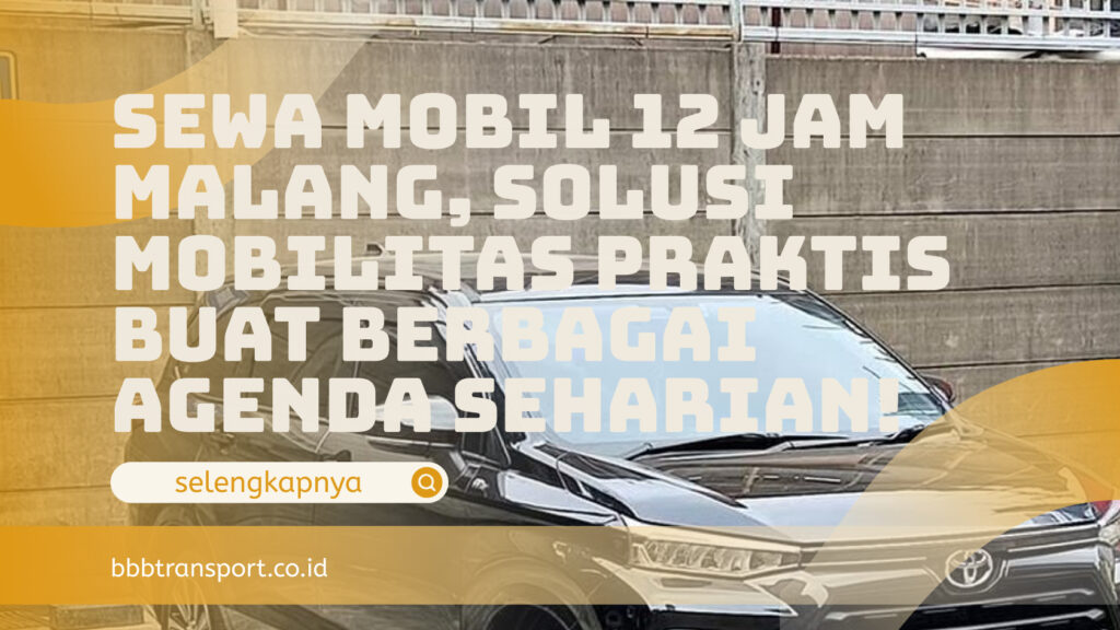 Sewa Mobil 12 Jam Malang, Solusi Mobilitas Praktis Buat Berbagai Agenda Seharian!